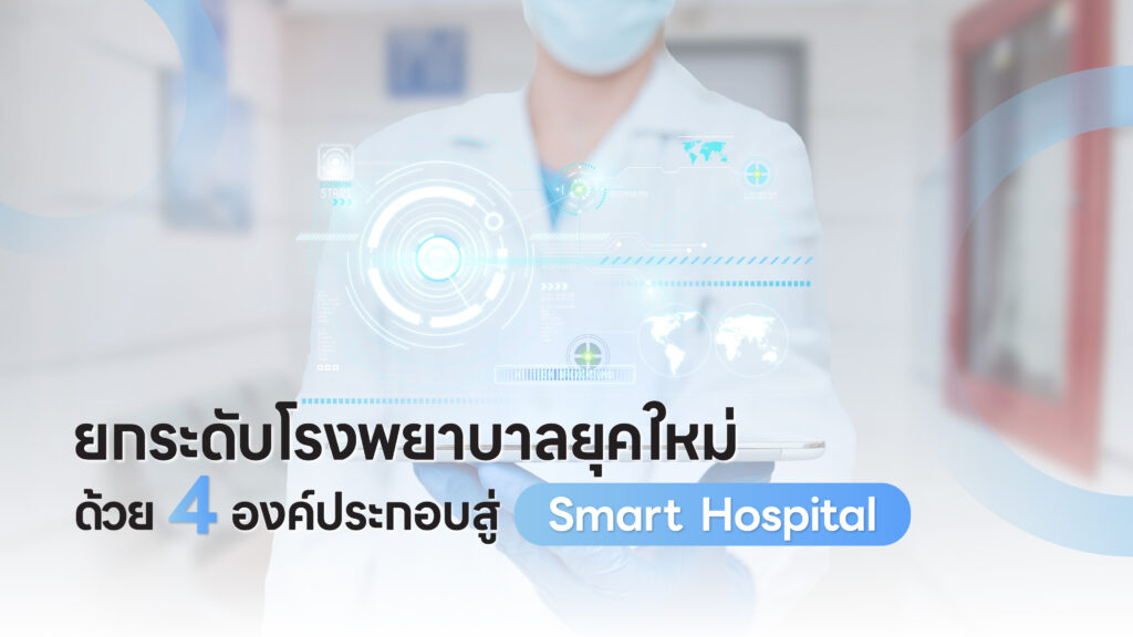 ยกระดับโรงพยาบาลยุคใหม่ ด้วย 4 องค์ประกอบสู่ Smart Hospital